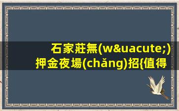 石家莊無(wú)押金夜場(chǎng)招{值得相信}要先包吃住